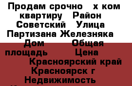 Продам срочно 3-х ком.квартиру › Район ­ Советский › Улица ­ Партизана Железняка › Дом ­ 50 › Общая площадь ­ 67 › Цена ­ 2 884 000 - Красноярский край, Красноярск г. Недвижимость » Квартиры продажа   . Красноярский край,Красноярск г.